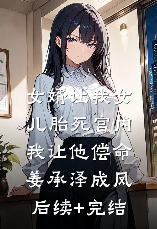 女婿让我女儿胎死宫内，我让他偿命姜承泽成凤后续+完结
