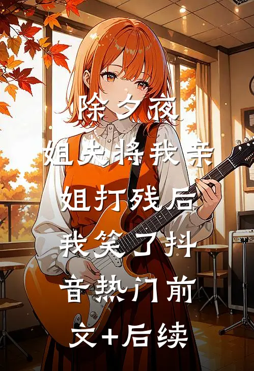 除夕夜，姐夫将我亲姐打残后，我笑了抖音热门前文+后续