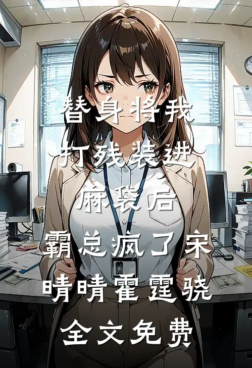 替身将我打残装进麻袋后，霸总疯了宋晴晴霍霆骁全文免费