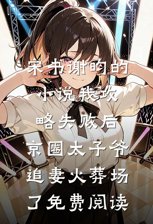 宋书谢昀的小说我攻略失败后，京圈太子爷追妻火葬场了免费阅读