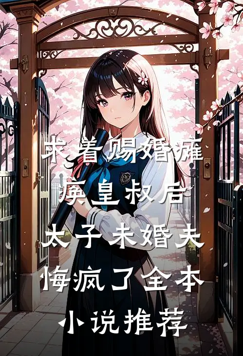 求着赐婚瘫痪皇叔后，太子未婚夫悔疯了全本小说推荐