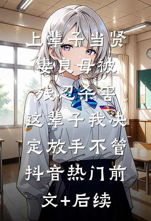上辈子当贤妻良母被残忍杀害，这辈子我决定放手不管抖音热门前文+后续