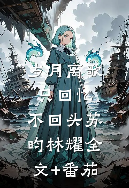 《岁月离歌，只回忆，不回头》苏昀林耀全文+番茄