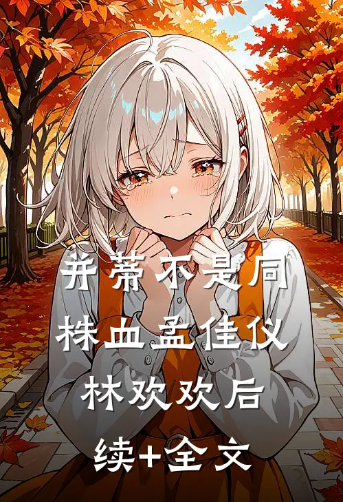 并蒂不是同株血孟佳仪林欢欢后续+全文