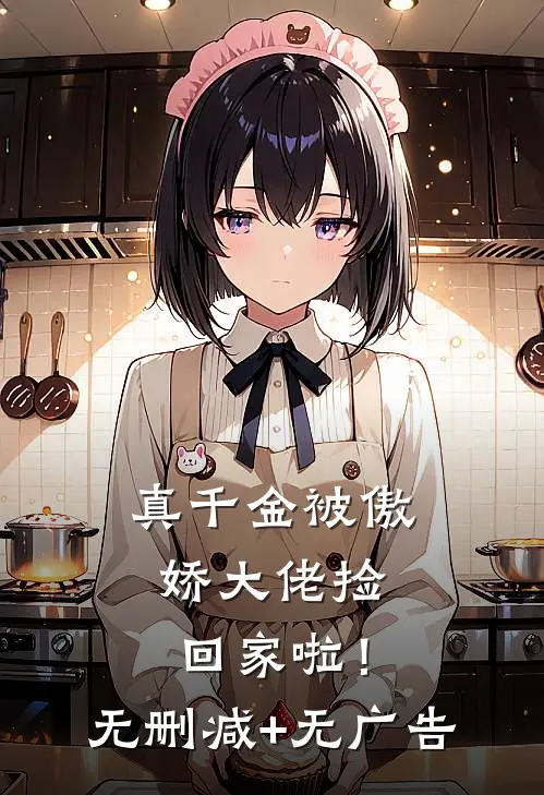 真千金被傲娇大佬捡回家啦！无删减+无广告
