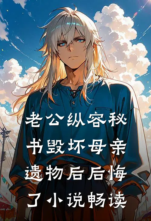 老公纵容秘书毁坏母亲遗物后后悔了小说畅读