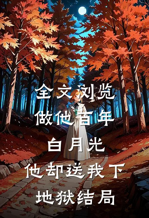 全文浏览做他百年白月光,他却送我下地狱结局