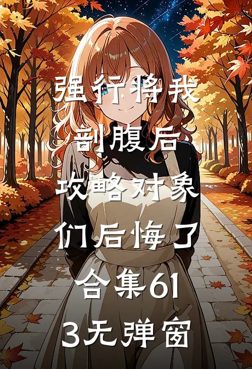 强行将我剖腹后，攻略对象们后悔了合集613无弹窗