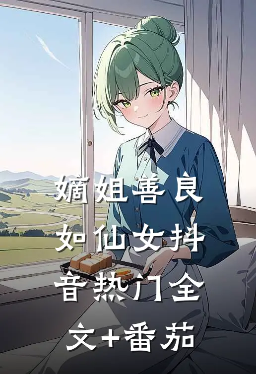 嫡姐善良如仙女抖音热门全文+番茄