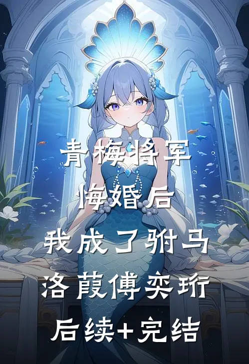 青梅将军悔婚后，我成了驸马洛葭傅奕珩后续+完结
