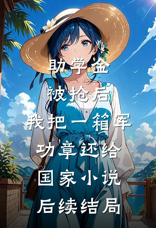 助学金被抢后，我把一箱军功章还给国家小说后续结局