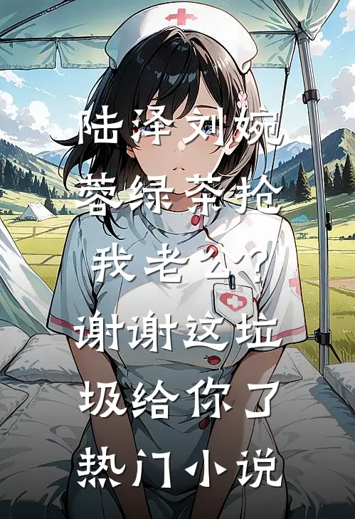 陆泽刘婉蓉绿茶抢我老公?谢谢,这垃圾给你了热门小说