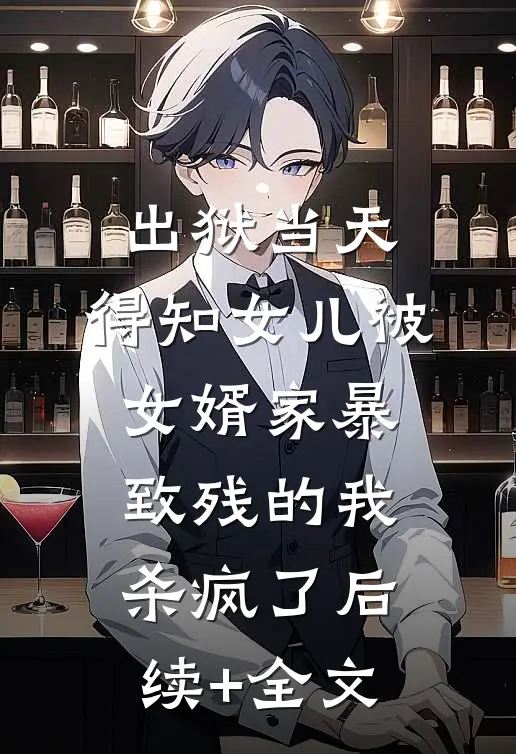 出狱当天，得知女儿被女婿家暴致残的我杀疯了后续+全文