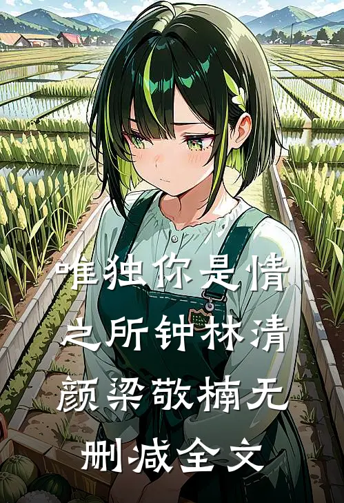 唯独你是情之所钟林清颜梁敬楠无删减全文