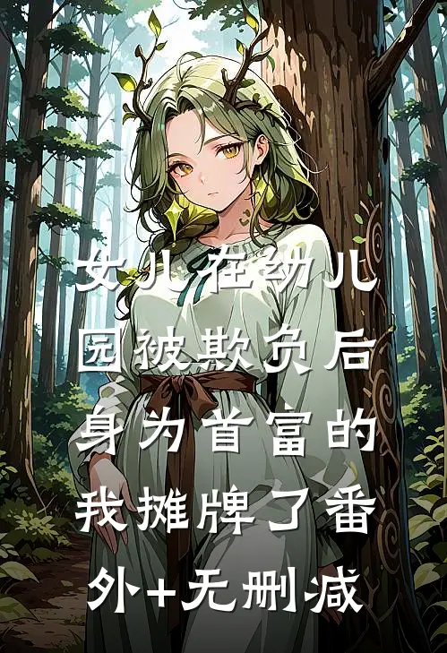 女儿在幼儿园被欺负后，身为首富的我摊牌了番外+无删减