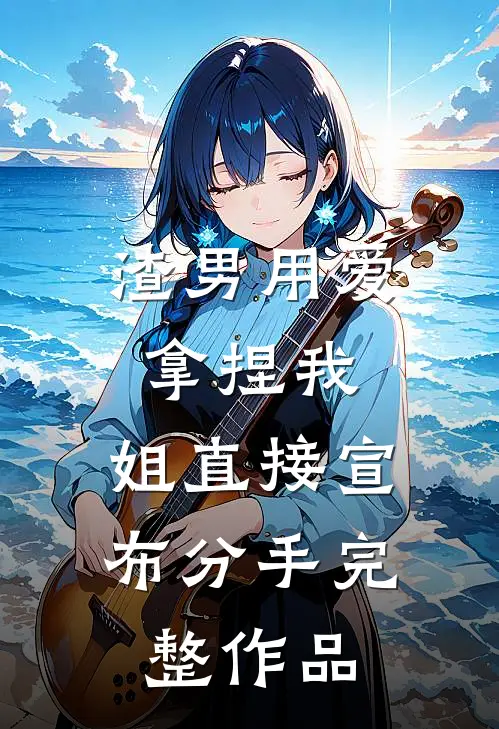 渣男用爱拿捏我，姐直接宣布分手完整作品