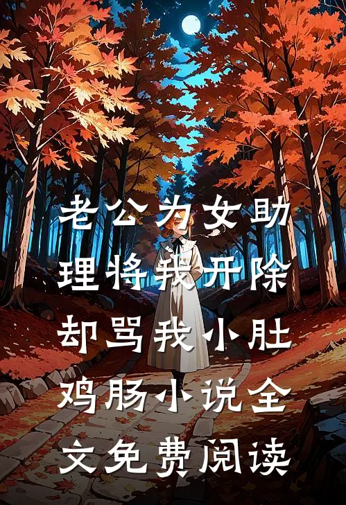 老公为女助理将我开除，却骂我小肚鸡肠小说全文免费阅读