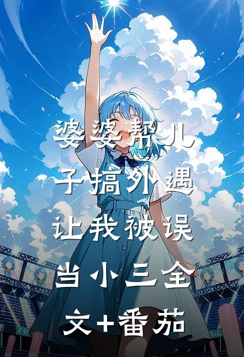 婆婆帮儿子搞外遇，让我被误当小三全文+番茄