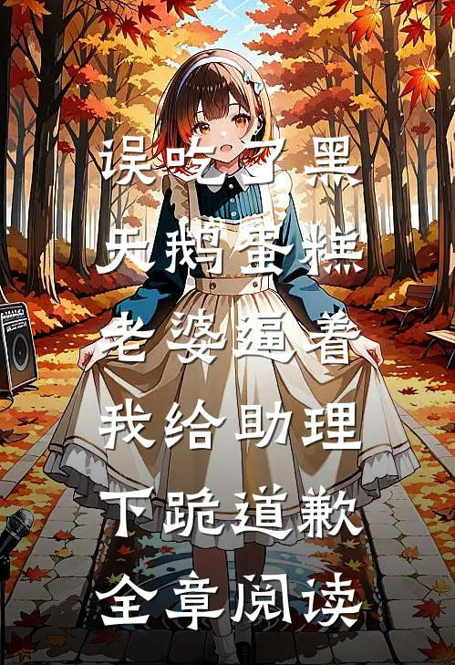 误吃了黑天鹅蛋糕，老婆逼着我给助理下跪道歉全章阅读