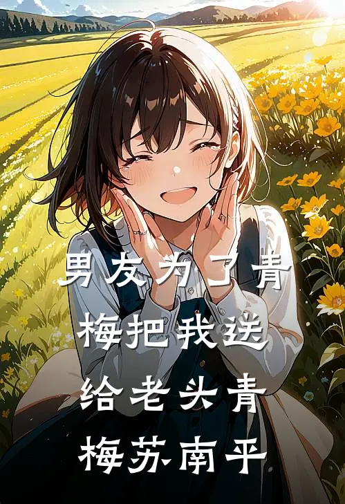 男友为了青梅把我送给老头青梅苏南平