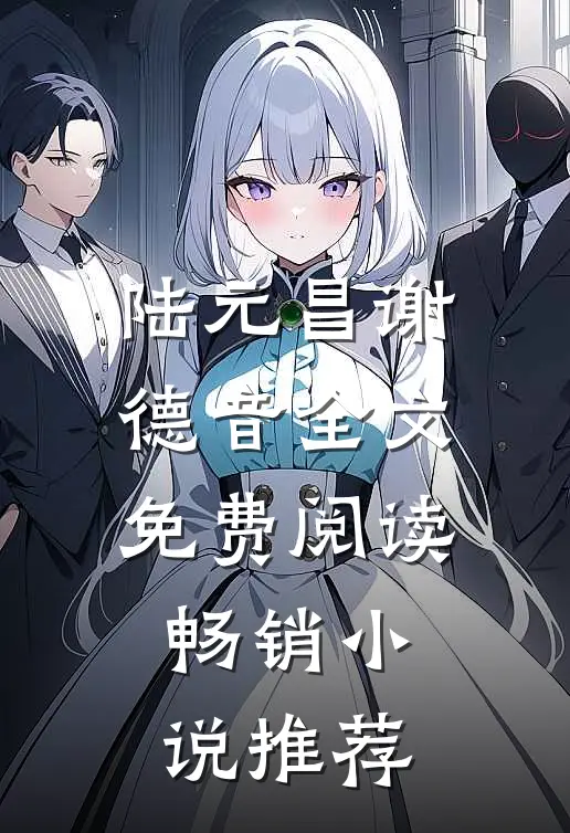 陆元昌谢德音全文免费阅读畅销小说推荐