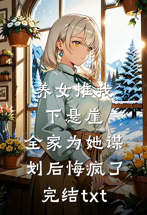养女推我下悬崖，全家为她谋划后悔疯了完结txt
