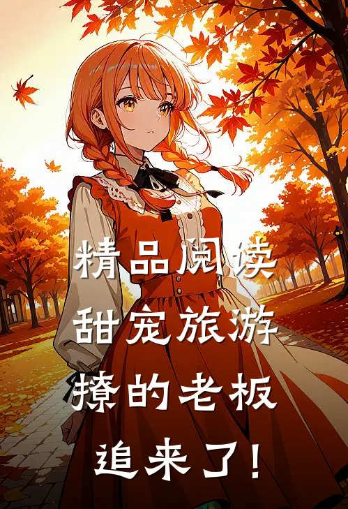 精品阅读甜宠旅游撩的老板追来了!