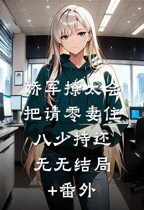 娇军撩太会把请零妻住，八少持还无无结局+番外