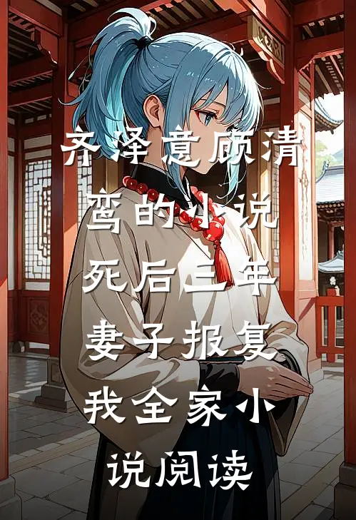 齐泽意顾清鸾的小说死后三年，妻子报复我全家小说阅读