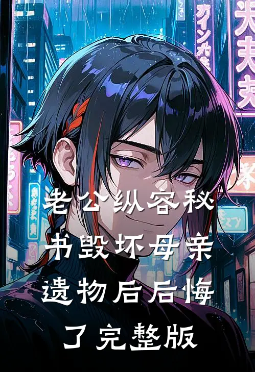 老公纵容秘书毁坏母亲遗物后后悔了完整版