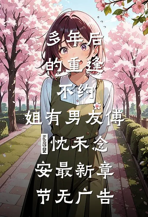 多年后的重逢，不约，姐有男友傅璟忱禾念安最新章节无广告