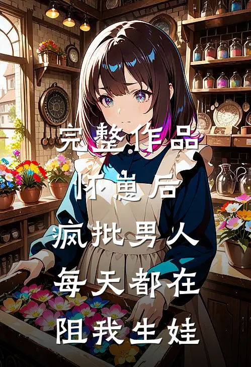 完整作品怀崽后，疯批男人每天都在阻我生娃