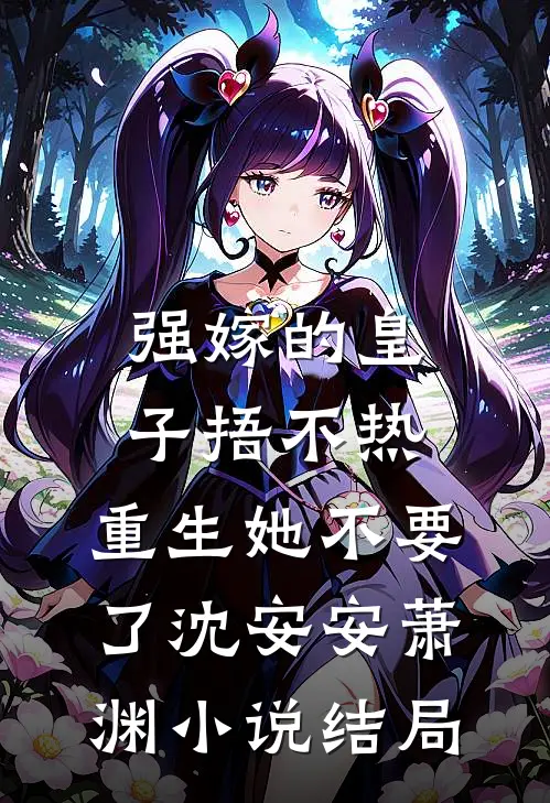 强嫁的皇子捂不热，重生她不要了沈安安萧渊小说结局