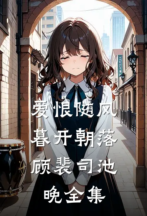 爱恨随风，暮开朝落顾裴司池晚全集
