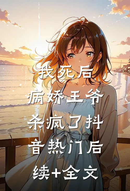 我死后，病娇王爷杀疯了抖音热门后续+全文