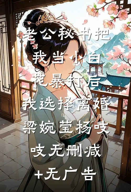 老公秘书把我当小白花暴打后，我选择离婚梁婉莹杨吱吱无删减+无广告