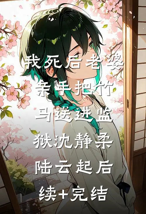 我死后老婆亲手把竹马送进监狱沈静柔陆云起后续+完结