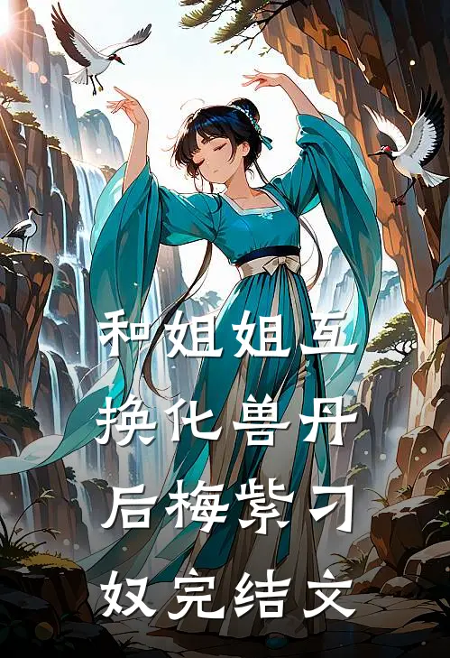 和姐姐互换化兽丹后梅紫刁奴完结文