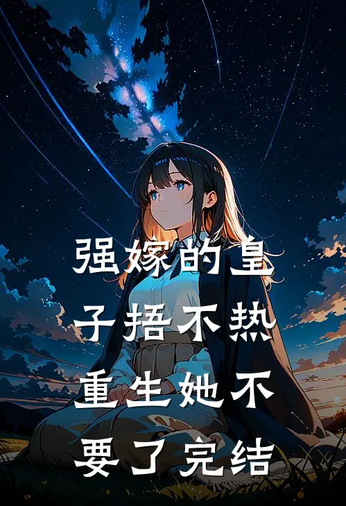 强嫁的皇子捂不热，重生她不要了完结