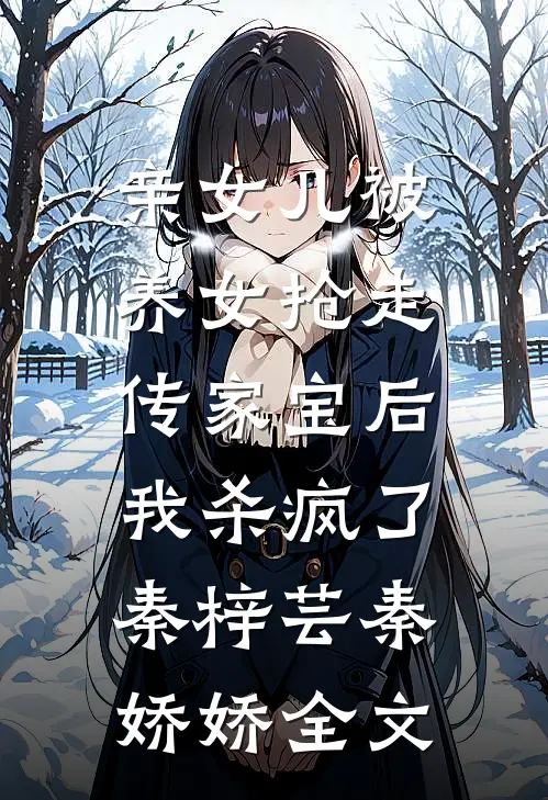 亲女儿被养女抢走传家宝后，我杀疯了秦梓芸秦娇娇全文