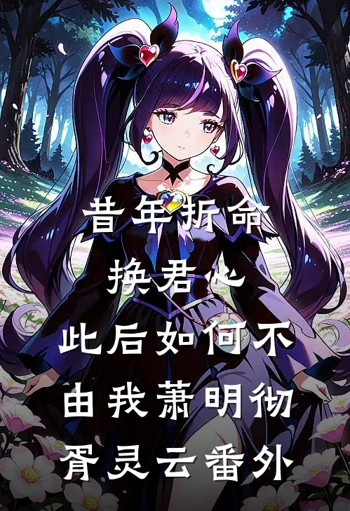 昔年折命换君心，此后如何不由我萧明彻胥灵云番外