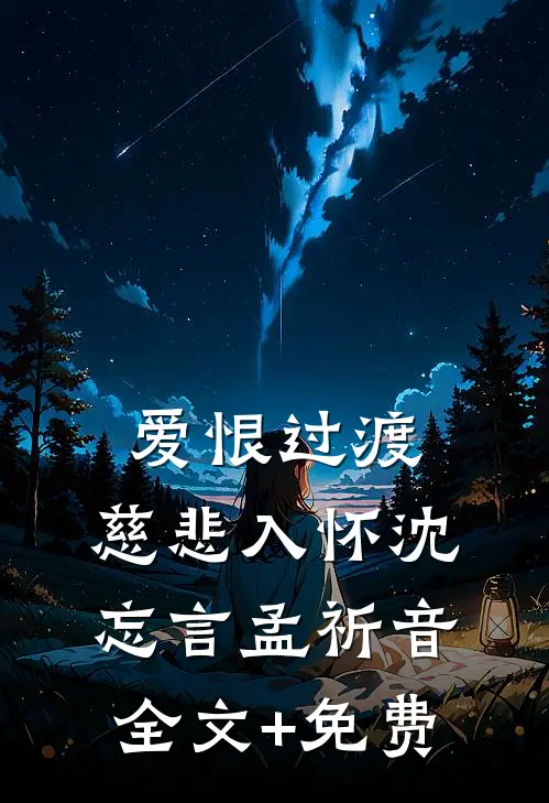爱恨过渡，慈悲入怀沈忘言孟祈音全文+免费