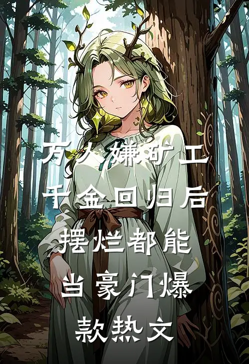 万人嫌矿工千金回归后，摆烂都能当豪门爆款热文