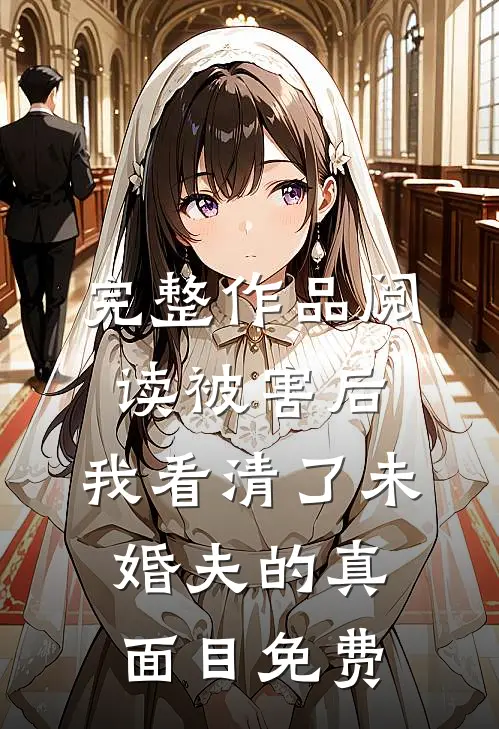完整作品阅读被害后,我看清了未婚夫的真面目免费