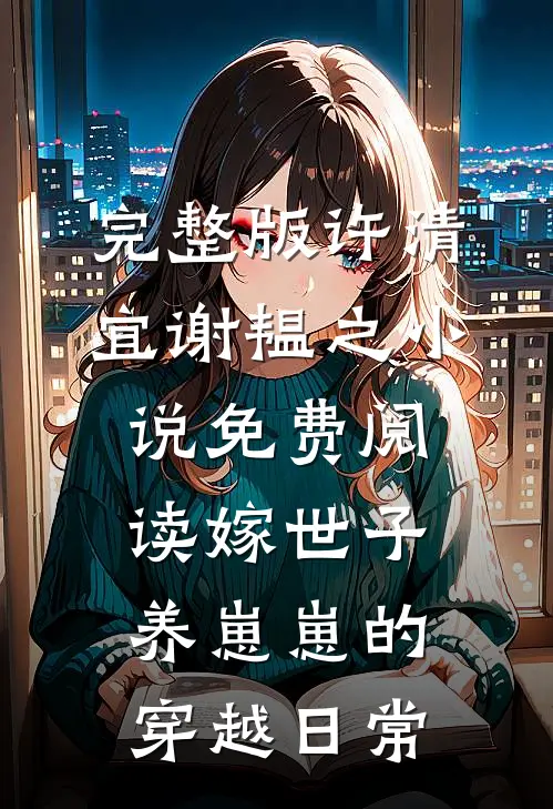 完整版许清宜谢韫之小说免费阅读嫁世子养崽崽的穿越日常