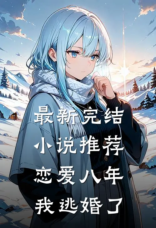 最新完结小说推荐恋爱八年，我逃婚了
