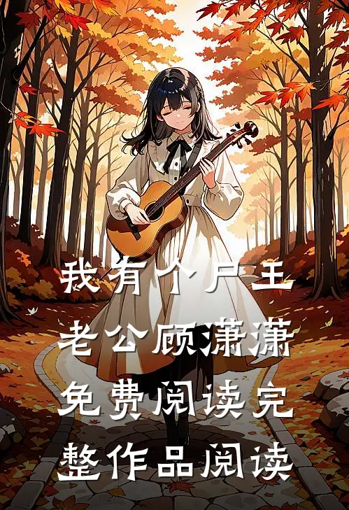 我有个尸王老公顾潇潇免费阅读完整作品阅读