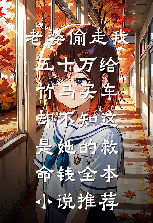 老婆偷走我五十万给竹马买车，却不知这是她的救命钱全本小说推荐