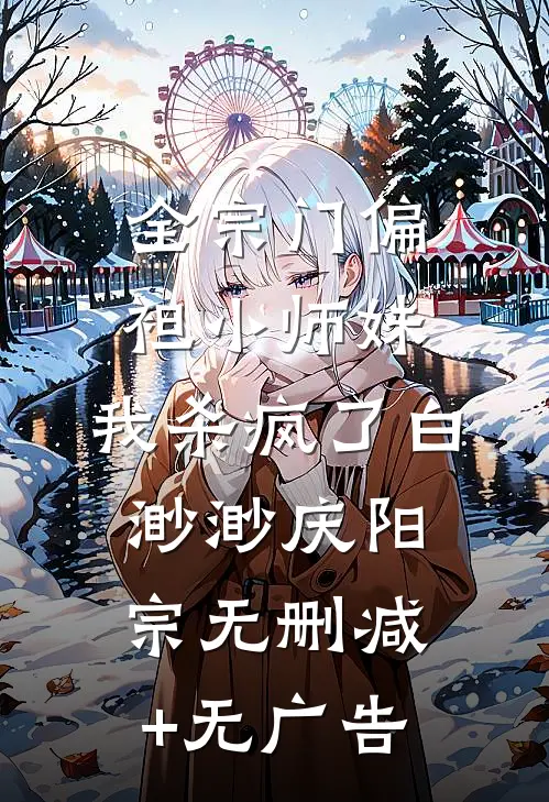 全宗门偏袒小师妹，我杀疯了白渺渺庆阳宗无删减+无广告