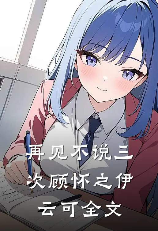 再见不说三次顾怀之伊云可全文